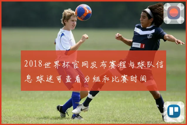 2018世界杯官网发布赛程与球队信息 球迷可查看分组和比赛时间
