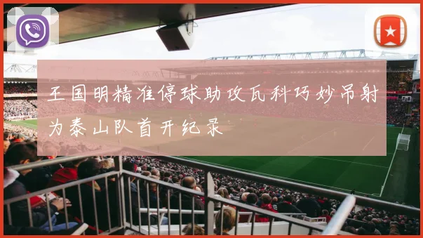 王国明精准停球助攻瓦科巧妙吊射为泰山队首开纪录