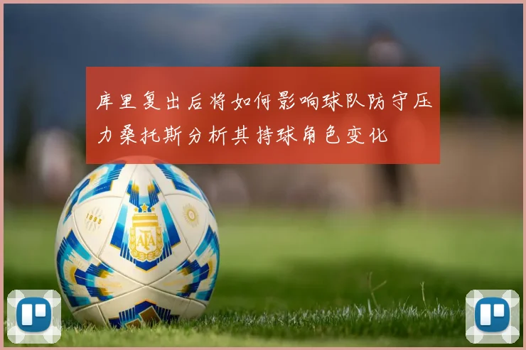 库里复出后将如何影响球队防守压力桑托斯分析其持球角色变化