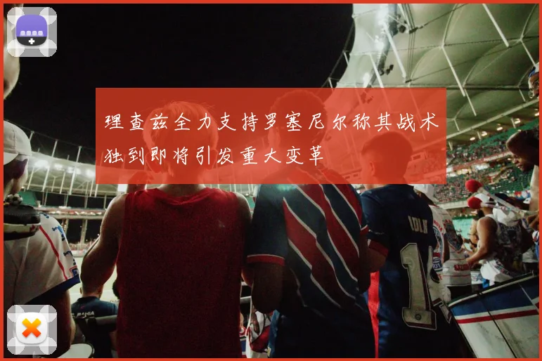 理查兹全力支持罗塞尼尔称其战术独到即将引发重大变革