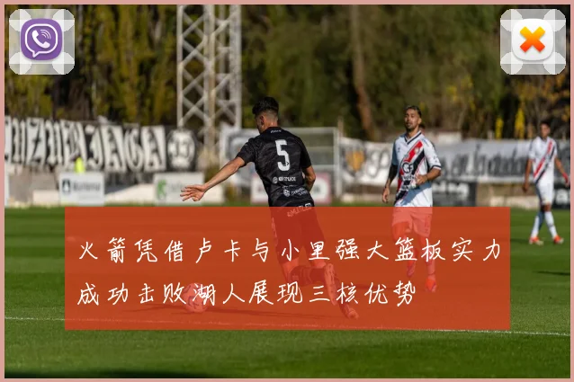 火箭凭借卢卡与小里强大篮板实力成功击败湖人展现三核优势